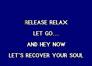 RELEASE RELAX

LET GO...
AND HEY NOW
LET'S RECOVER YOUR SOUL