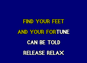 FIND YOUR FEET

AND YOUR FORTUNE
CAN BE TOLD
RELEASE RELAX