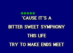 'CAUSE IT'S A

BITTER SWEET SYMPHONY
THIS LIFE
TRY TO MAKE ENDS MEET