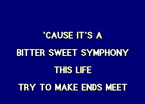 'CAUSE IT'S A

BITTER SWEET SYMPHONY
THIS LIFE
TRY TO MAKE ENDS MEET