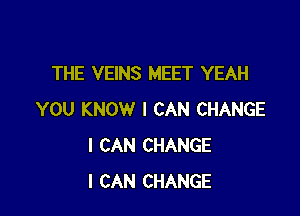 THE VEINS MEET YEAH

YOU KNOW I CAN CHANGE
I CAN CHANGE
I CAN CHANGE