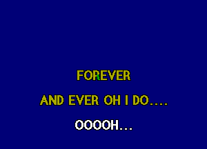 FOPEVER
AND EVER OH I D0....
OOOOH...