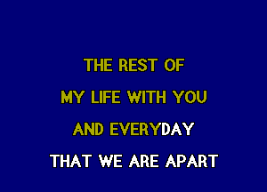 THE REST OF

MY LIFE WITH YOU
AND EVERYDAY
THAT WE ARE APART