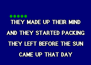 THEY MADE UP THEIR MIND
AND THEY STARTED PACKING
THEY LEFT BEFORE THE SUN

CAME UP THAT DAY