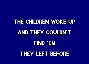 THE CHILDREN WOKE UP

AND THEY COULDN'T
FIND 'EM
THEY LEFT BEFORE