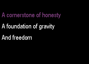 A cornerstone of honesty

A foundation of gravity

And freedom