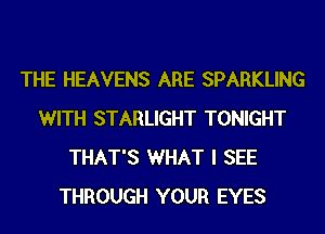 THE HEAVENS ARE SPARKLING
WITH STARLIGHT TONIGHT
THAT'S WHAT I SEE
THROUGH YOUR EYES