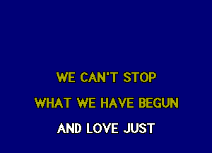 WE CAN'T STOP
WHAT WE HAVE BEGUN
AND LOVE JUST
