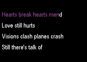 Hearts break hearts mend

Love still hurts

Visions clash pIanes crash
Still there's talk of