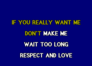 IF YOU REALLY WANT ME

DON'T MAKE ME
WAIT T00 LONG
RESPECT AND LOVE