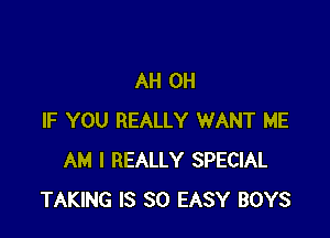 AH 0H

IF YOU REALLY WANT ME
AM I REALLY SPECIAL
TAKING IS SO EASY BOYS