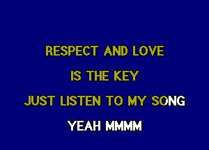 RESPECT AND LOVE

IS THE KEY
JUST LISTEN TO MY SONG
YEAH MMMM