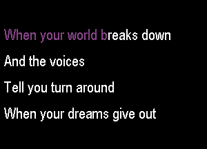 When your world breaks down
And the voices

Tell you turn around

When your dreams give out