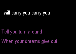 I will carry you carry you

Tell you turn around

When your dreams give out