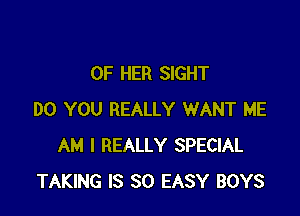 OF HER SIGHT

DO YOU REALLY WANT ME
AM I REALLY SPECIAL
TAKING IS SO EASY BOYS