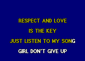 RESPECT AND LOVE

IS THE KEY
JUST LISTEN TO MY SONG
GIRL DON'T GIVE UP