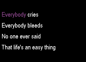 Everybody cries
Everybody bleeds

No one ever said

That life's an easy thing