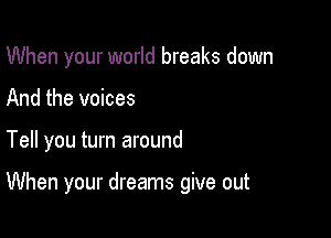 When your world breaks down
And the voices

Tell you turn around

When your dreams give out