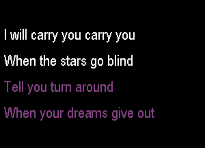 I will carry you carry you
When the stars go blind

Tell you turn around

When your dreams give out