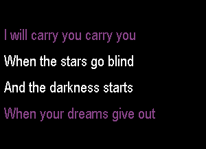 I will carry you carry you
When the stars go blind
And the darkness stafts

When your dreams give out