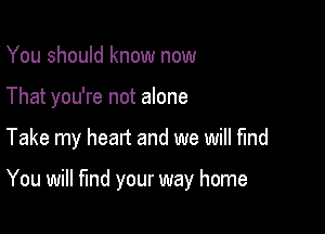 You should know now
That you're not alone

Take my heart and we will find

You will fund your way home