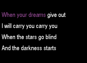 When your dreams give out

I will carry you carry you
When the stars go blind
And the darkness starts