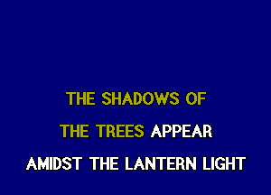 THE SHADOWS OF
THE TREES APPEAR
AMIDST THE LANTERN LIGHT