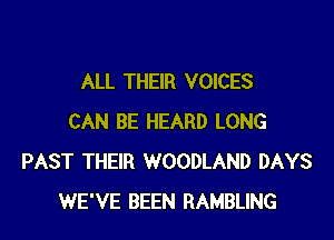 ALL THEIR VOICES

CAN BE HEARD LONG
PAST THEIR WOODLAND DAYS
WE'VE BEEN RAMBLING