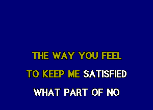 THE WAY YOU FEEL
TO KEEP ME SATISFIED
WHAT PART OF NO