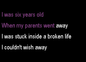 I was six years old
When my parents went away

I was stuck inside a broken life

I couldn't wish away