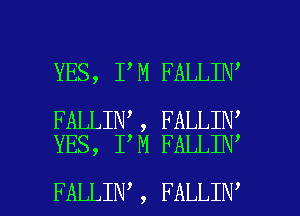 YES, I M FALLIN

FALLIN , FALLIN
YES, I M FALLIN

FALLIN , FALLIN l