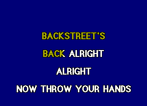 BACKSTREET'S

BACK ALRIGHT
ALRIGHT
NOW THROW YOUR HANDS