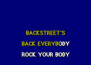 BACKSTREET'S
BACK EVERYBODY
ROCK YOUR BODY