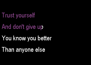 Trust yourself
And don't give up

You know you better

Than anyone else