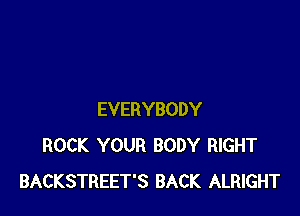 EVERYBODY
ROCK YOUR BODY RIGHT
BACKSTREET'S BACK ALRIGHT