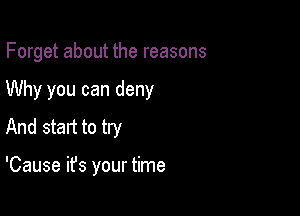 Forget about the reasons

Why you can deny

And start to try

'Cause it's your time