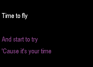 Time to Hy

And start to try

'Cause it's your time