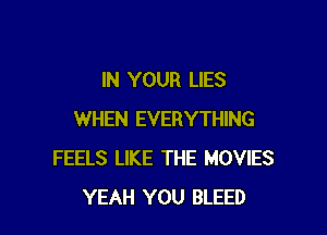 IN YOUR LIES

WHEN EVERYTHING
FEELS LIKE THE MOVIES
YEAH YOU BLEED