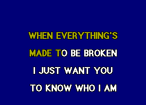 WHEN EVERYTHING'S

MADE TO BE BROKEN
I JUST 1WANT YOU
TO KNOW WHO I AM