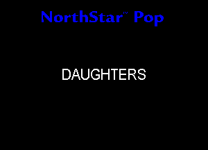 NorthStar'V Pop

DAUGHTERS