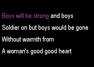 Boys will be strong and boys

Soldier on but boys would be gone

Without warmth from

A woman's good good heart