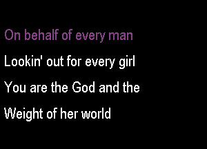 On behalf of every man

Lookin' out for every girl

You are the God and the
Weight of her world