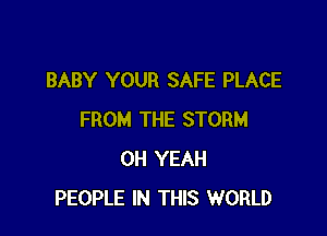 BABY YOUR SAFE PLACE

FROM THE STORM
OH YEAH
PEOPLE IN THIS WORLD