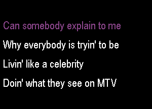 Can somebody explain to me

Why everybody is tryin' to be

Livin' like a celebrity

Doin' what they see on MTV