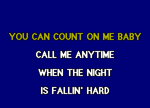 YOU CAN COUNT ON ME BABY

CALL ME ANYTIME
WHEN THE NIGHT
IS FALLIN' HARD