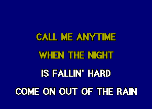 CALL ME ANYTIME

WHEN THE NIGHT
IS FALLIN' HARD
COME ON OUT OF THE RAIN
