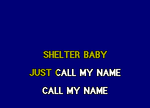 SHELTER BABY
JUST CALL MY NAME
CALL MY NAME