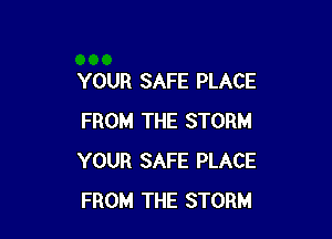 YOUR SAFE PLACE

FROM THE STORM
YOUR SAFE PLACE
FROM THE STORM