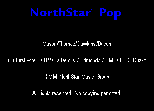 NorthStar'V Pop

MasonnhomasIDawkinsIDucon
(P) FmAve, I 8M6 I Dcm's I Edmonds I EMI I E D Duz-lt
emu NorthStar Music Group

All rights reserved No copying permithed