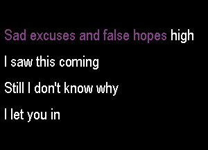 Sad excuses and false hopes high
I saw this coming
S HIdon1knomnmhy

I let you in